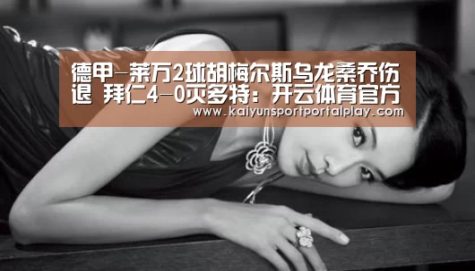 德甲-莱万2球胡梅尔斯乌龙桑乔伤退 拜仁4-0灭多特：开云体