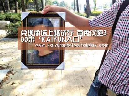 兑现承诺上路试行 首秀仅跑300米‘KAIYUN入口’